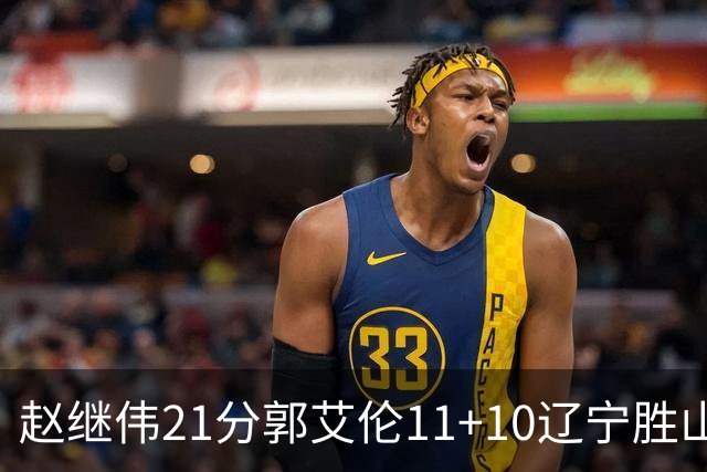 赵继伟21分郭艾伦11+10辽宁胜山东 高诗岩11分